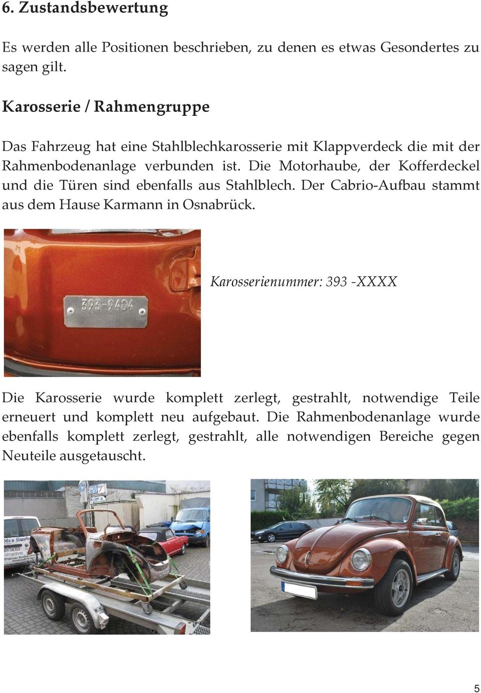 Die Motorhaube, der Kofferdeckel und die Türen sind ebenfalls aus Stahlblech. Der Cabrio-Aufbau stammt aus dem Hause Karmann in Osnabrück.