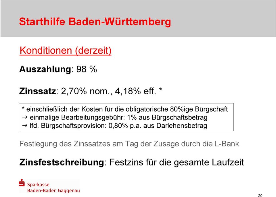 1% aus Bürgschaftsbetrag lfd. Bürgschaftsprovision: 0,80% p.a. aus Darlehensbetrag Festlegung des Zinssatzes am Tag der Zusage durch die L-Bank.