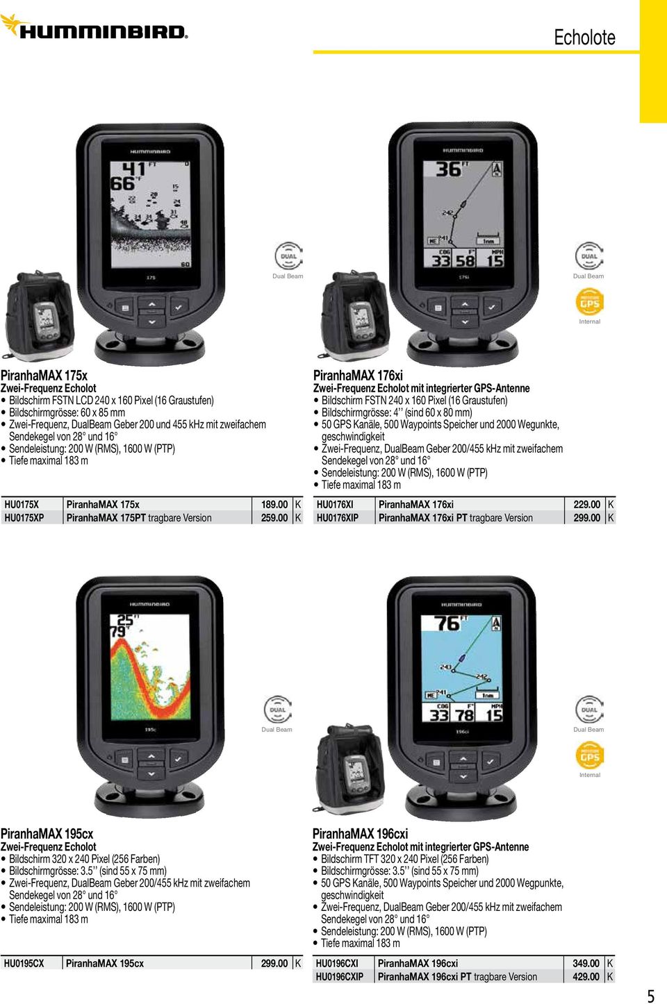 00 K PiranhaMAX 176xi Zwei-Frequenz Echolot mit integrierter GPS-Antenne Bildschirm FSTN 240 x 160 Pixel (16 Graustufen) Bildschirmgrösse: 4 (sind 60 x 80 mm) 50 GPS Kanäle, 500 Waypoints Speicher