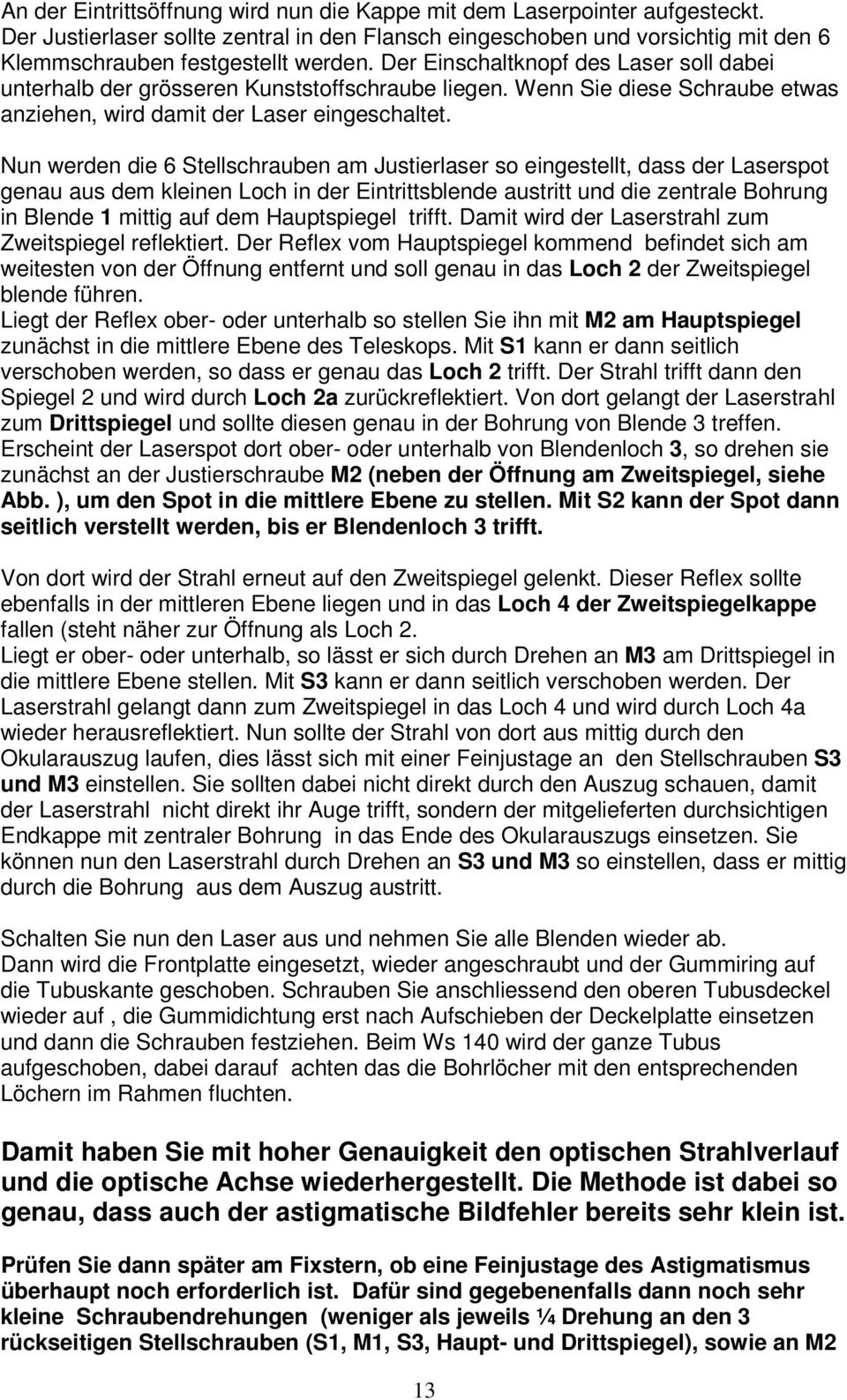 Nun werden die 6 Stellschrauben am Justierlaser so eingestellt, dass der Laserspot genau aus dem kleinen Loch in der Eintrittsblende austritt und die zentrale Bohrung in Blende 1 mittig auf dem