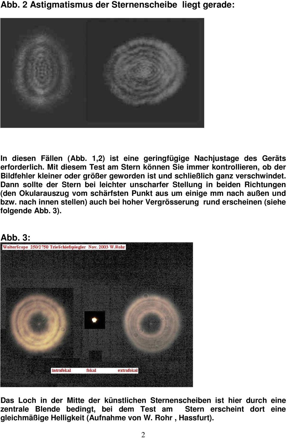 Dann sollte der Stern bei leichter unscharfer Stellung in beiden Richtungen (den Okularauszug vom schärfsten Punkt aus um einige mm nach außen und bzw.