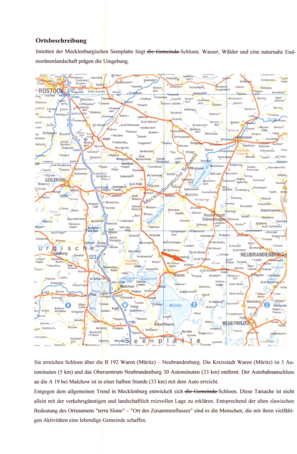 Die Kreisstadt Waren (MOritz) ist 5 Autominuten (5 km) und das Oberzentrum Neubrandenburg 30 Autominuten (33 km) entfernt.