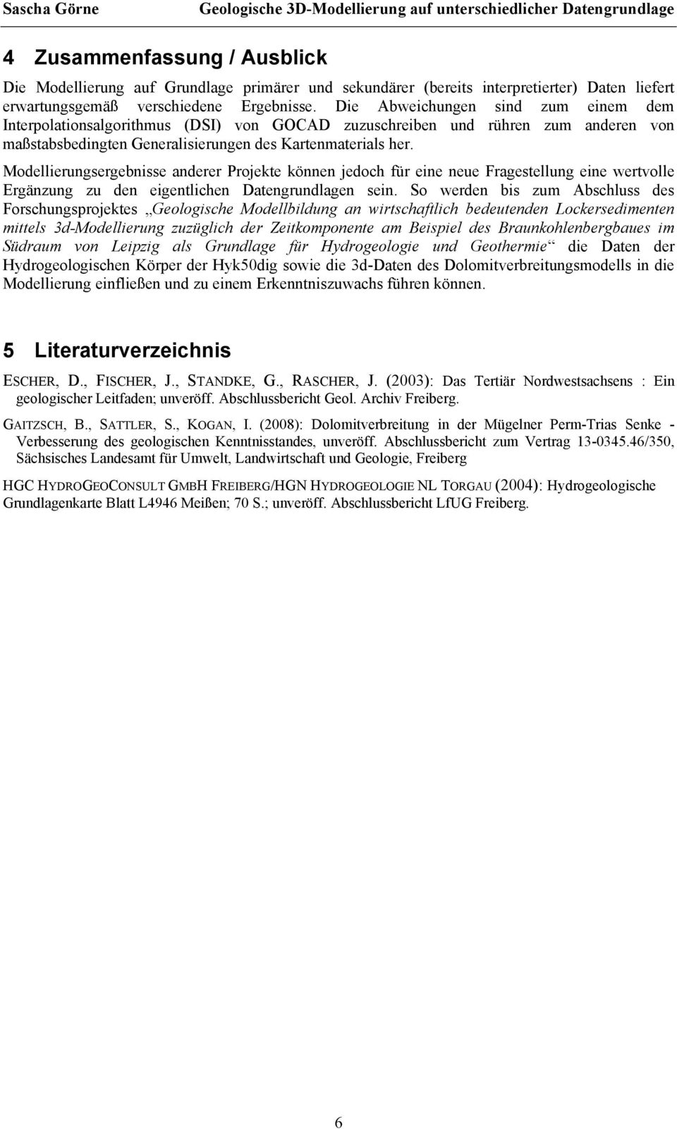 Modellierungsergebnisse anderer Projekte können jedoch für eine neue Fragestellung eine wertvolle Ergänzung zu den eigentlichen Datengrundlagen sein.