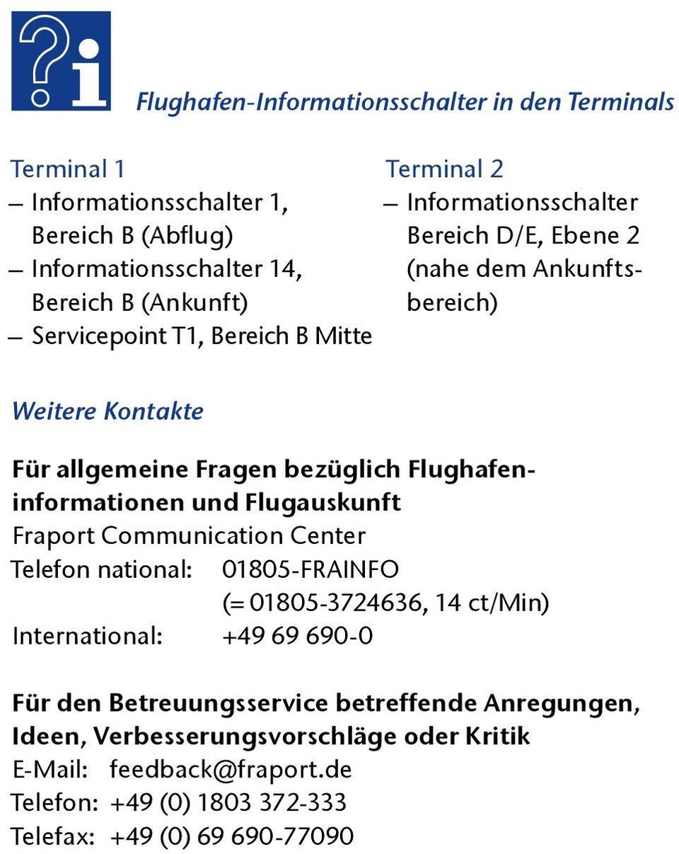 Flughafeninformationen und Flugauskunft Fraport Communication Center Telefon national: 01805-FRAINFO (= 01805-3724636, 14 ct/min) International: +49 69 690-0 Für