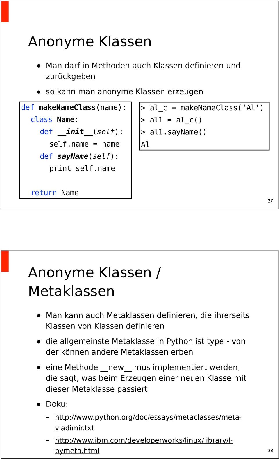 sayname() Al return Name 27 Anonyme Klassen / Metaklassen Man kann auch Metaklassen definieren, die ihrerseits Klassen von Klassen definieren die allgemeinste Metaklasse in Python ist type