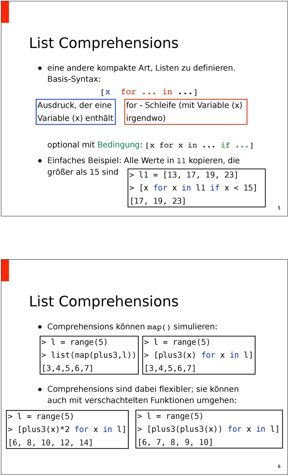 ..] Einfaches Beispiel: Alle Werte in l1 kopieren, die größer als 15 sind > l1 = [13, 17, 19, 23] > [x for x in l1 if x < 15] [17, 19, 23] 5 List Comprehensions Comprehensions können