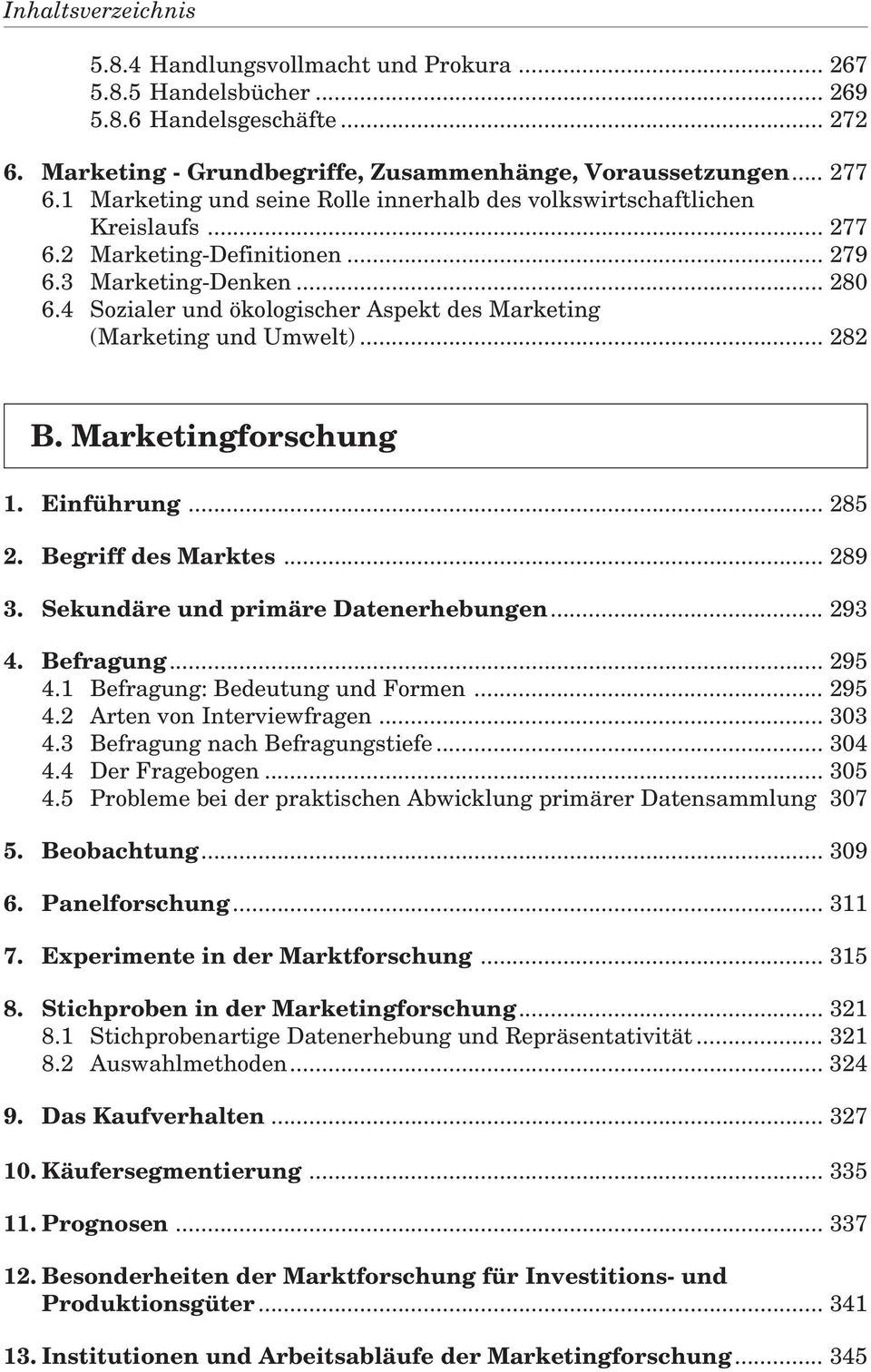 4 Sozialer und ökologischer Aspekt des Marketing (Marketing und Umwelt)... 282 B. Marketingforschung 1. Einführung... 285 2. Begriff des Marktes... 289 3. Sekundäre und primäre Datenerhebungen... 293 4.
