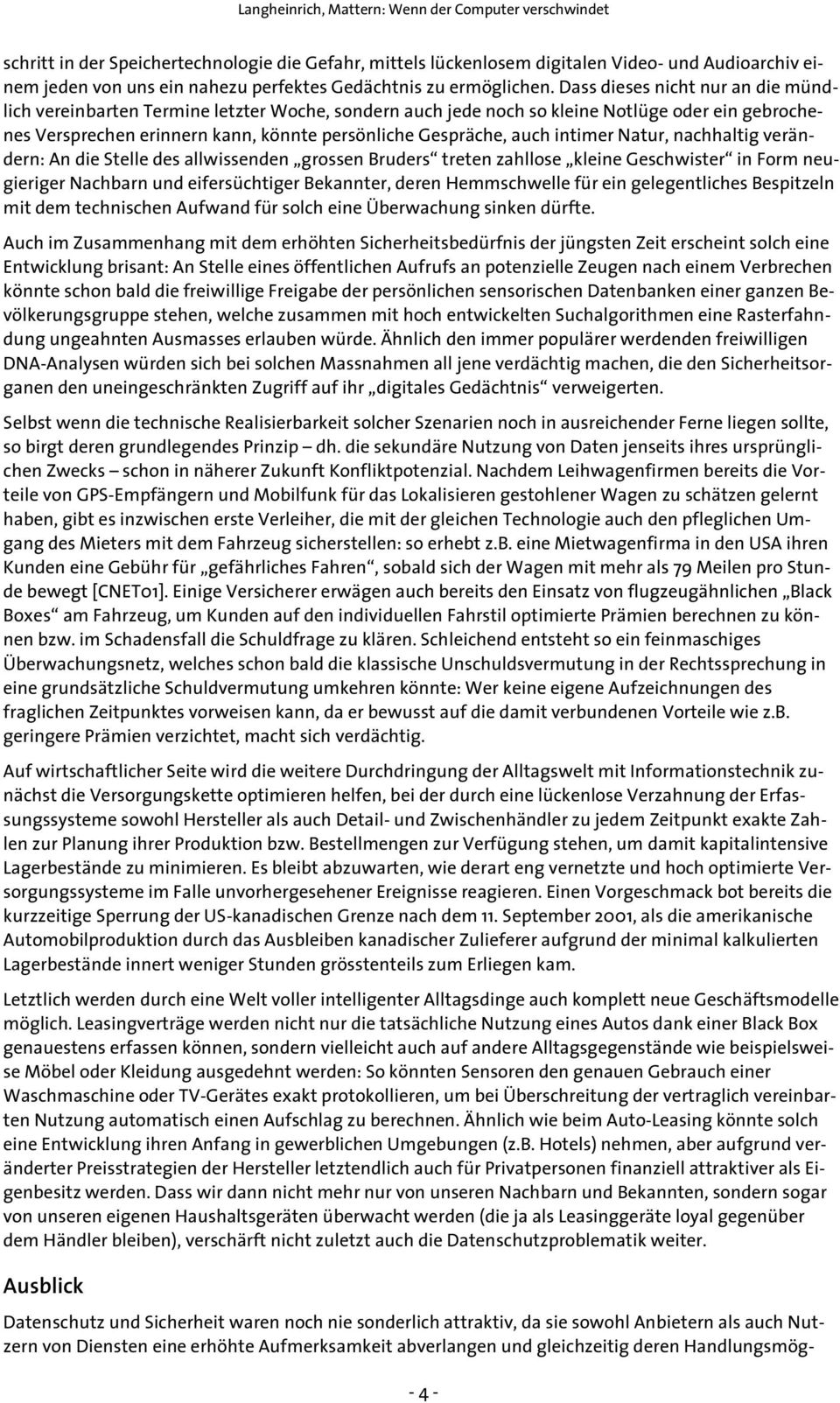 intimer Natur, nachhaltig verändern: An die Stelle des allwissenden grossen Bruders treten zahllose kleine Geschwister in Form neugieriger Nachbarn und eifersüchtiger Bekannter, deren Hemmschwelle