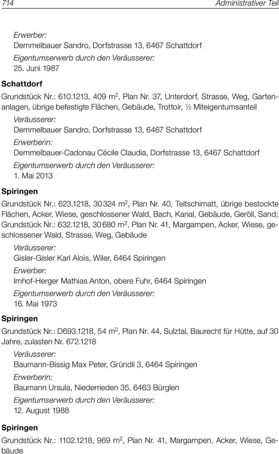 Demmelbauer-Cadonau Cécile Claudia, Dorfstrasse 13, 6467 Schattdorf Eigentumserwerb durch den Veräusserer: 1. Mai 2013 Spiringen Grundstück Nr.: 623.1218, 30 324 m 2, Plan Nr.