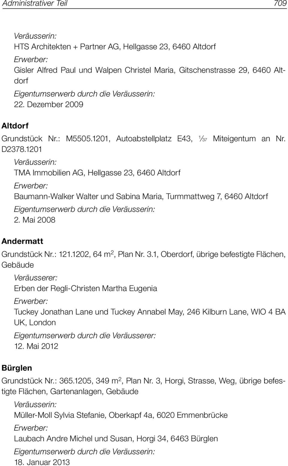 1201 Veräusserin: TMA Immobilien AG, Hellgasse 23, 6460 Altdorf Baumann-Walker Walter und Sabina Maria, Turmmattweg 7, 6460 Altdorf Eigentumserwerb durch die Veräusserin: 2.