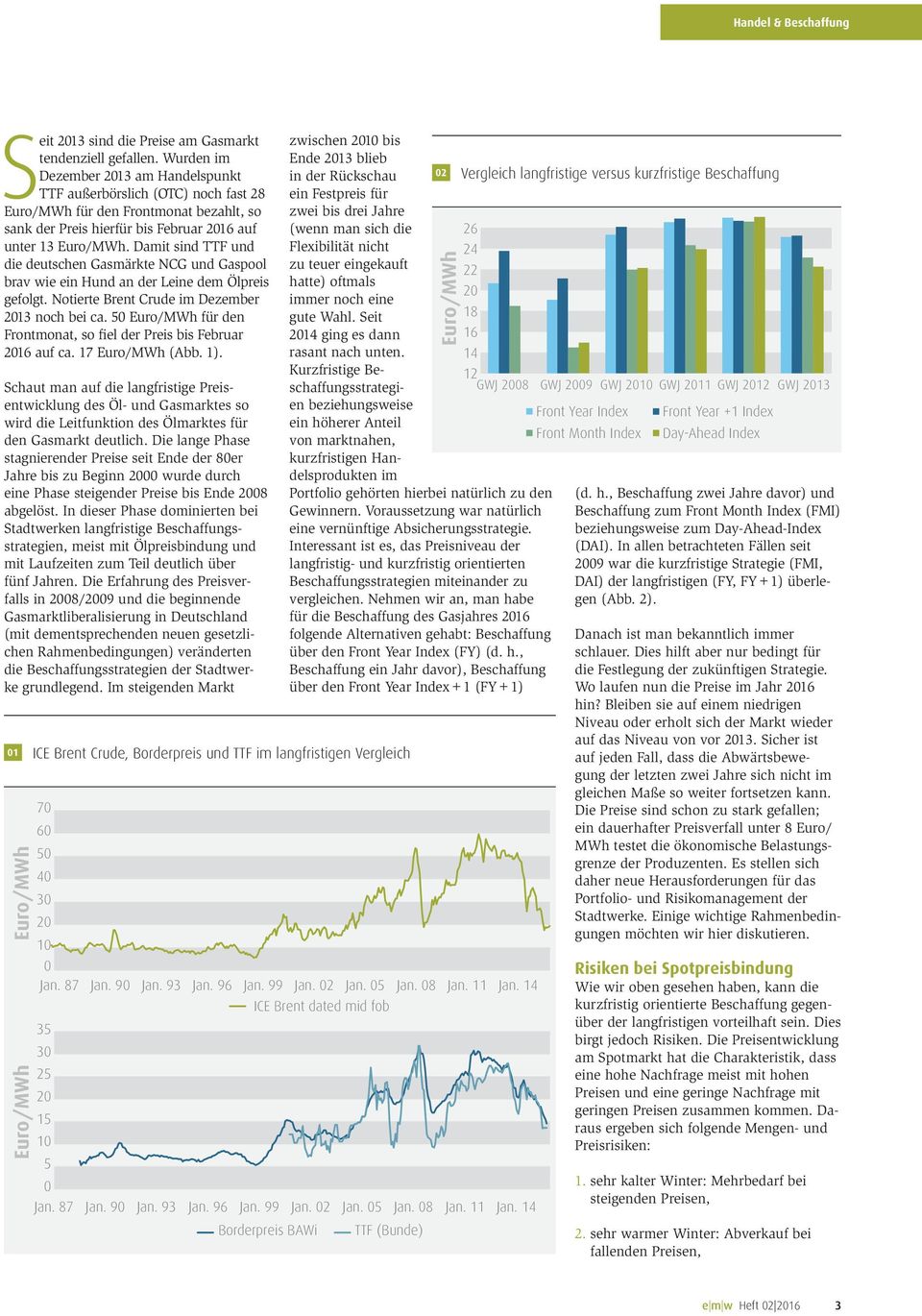 Damit sind TTF und die deutschen Gasmärkte NCG und Gaspool brav wie ein Hund an der Leine dem Ölpreis gefolgt. Notierte Brent Crude im Dezember 13 noch bei ca.