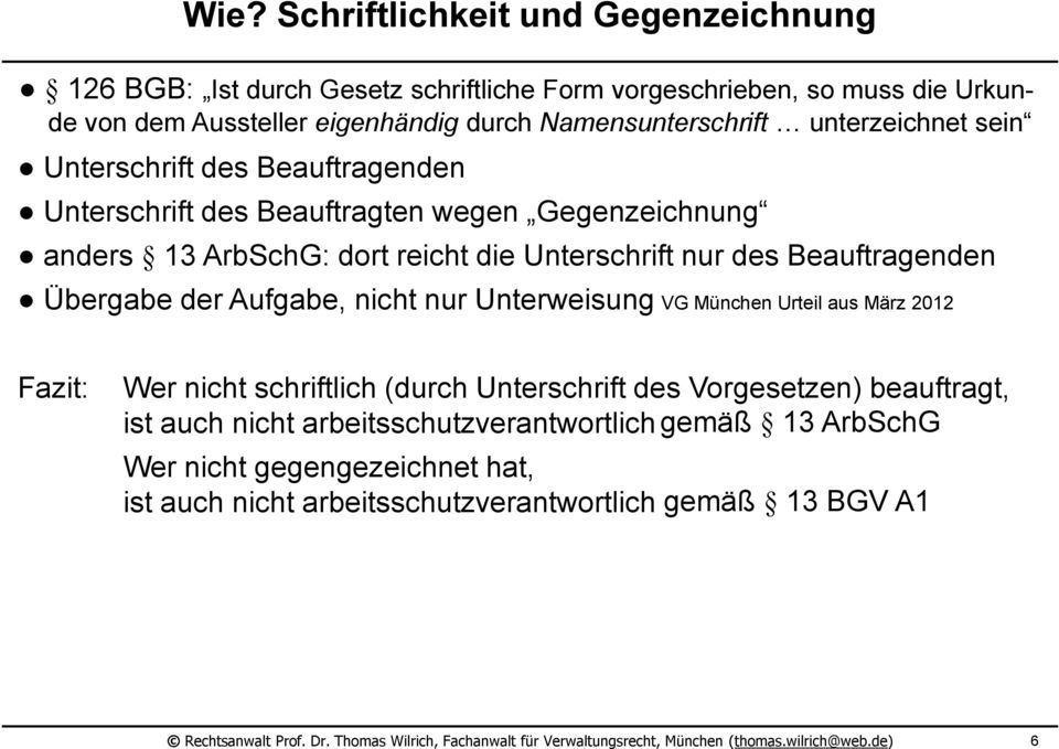 nur Unterweisung VG München Urteil aus März 2012 Fazit: Wer nicht schriftlich (durch Unterschrift des Vorgesetzen) beauftragt, ist auch nicht arbeitsschutzverantwortlich gemäß 13 ArbSchG