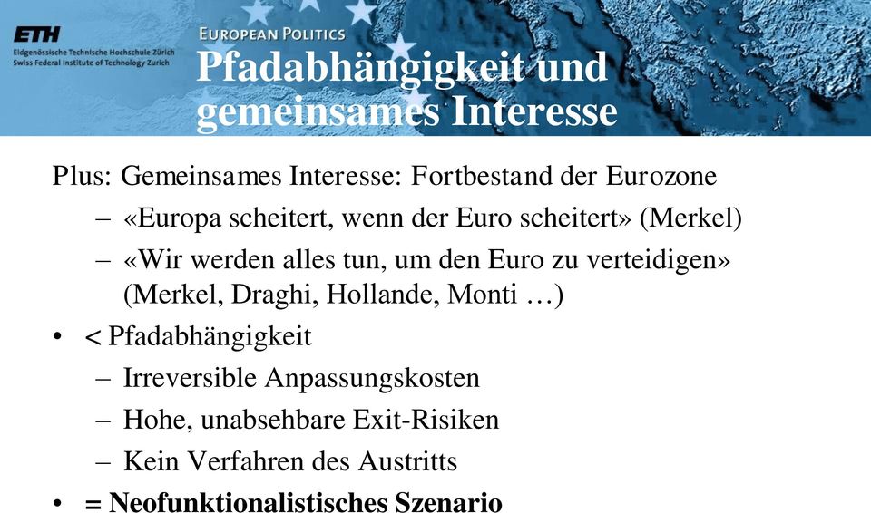 Euro zu verteidigen» (Merkel, Draghi, Hollande, Monti ) < Pfadabhängigkeit Irreversible