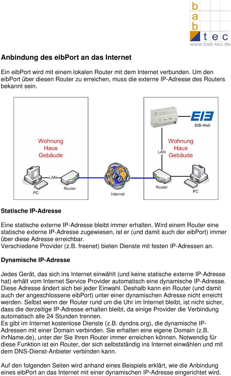 Wird einem Router eine statische externe IP-Adresse zugewiesen, ist er (und damit auch der eibport) immer über diese Adresse erreichbar. Verschiedene Provider (z.b. freenet) bieten Dienste mit festen IP-Adressen an.
