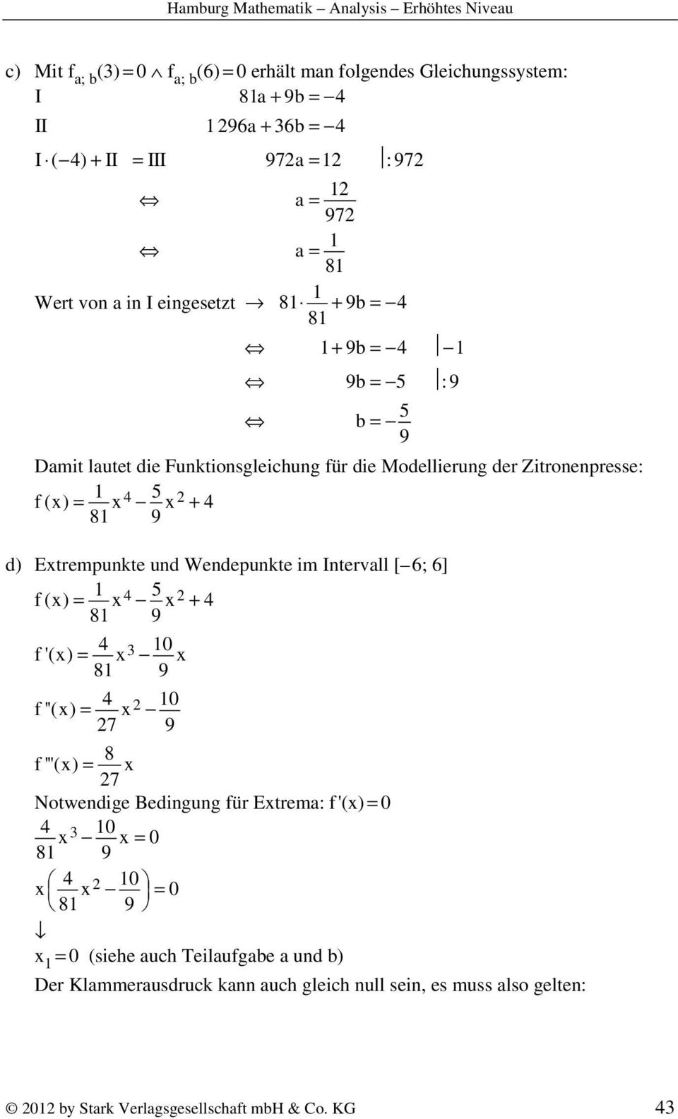 Wendepunkte im Intervall [ 6; 6] 4 5 f(x) = x x+ 4 8 9 4 3 0 f'(x) = x x 8 9 4 0 f''(x) = x 7 9 8 f '''(x) = x 7 Notwendige Bedingung für Extrema: f '(x) = 0 4 3 0 x x =