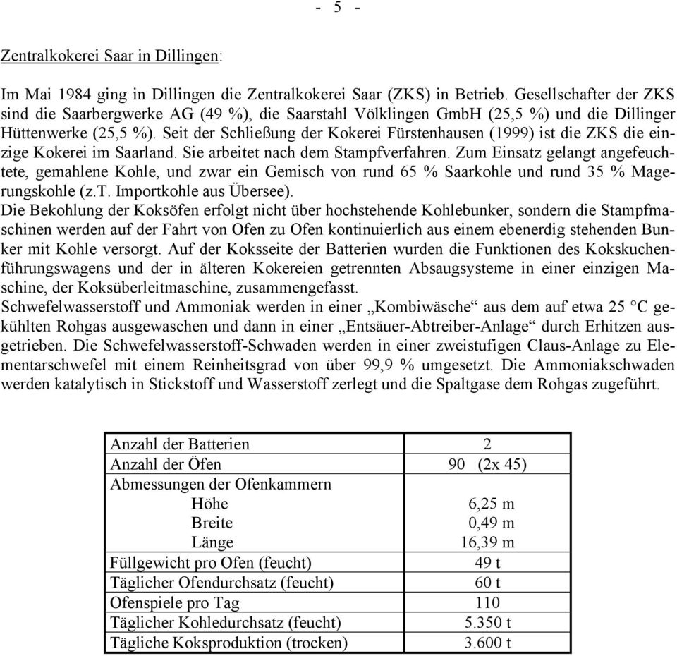 Seit der Schließung der Kokerei Fürstenhausen (1999) ist die ZKS die einzige Kokerei im Saarland. Sie arbeitet nach dem Stampfverfahren.