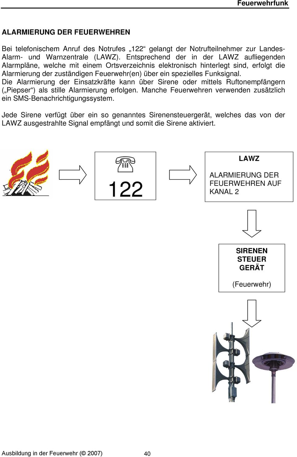 Funksignal. Die Alarmierung der Einsatzkräfte kann über Sirene oder mittels Ruftonempfängern ( Piepser ) als stille Alarmierung erfolgen.