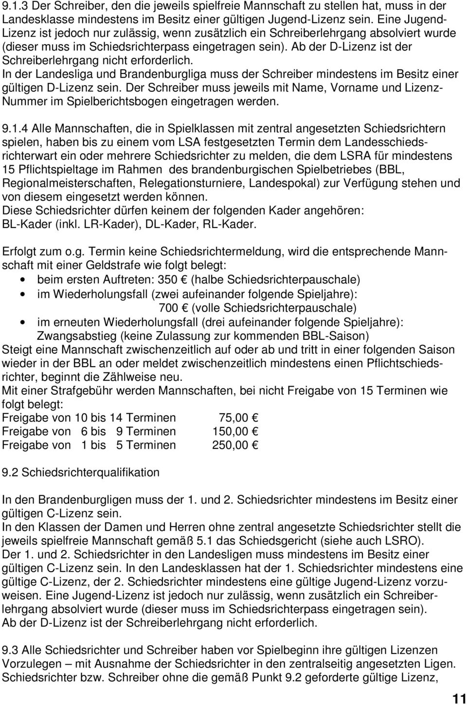Ab der D-Lizenz ist der Schreiberlehrgang nicht erforderlich. In der Landesliga und Brandenburgliga muss der Schreiber mindestens im Besitz einer gültigen D-Lizenz sein.
