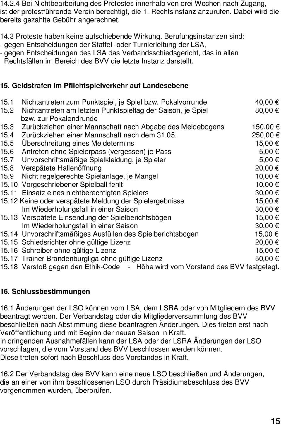 Berufungsinstanzen sind: - gegen Entscheidungen der Staffel- oder Turnierleitung der LSA, - gegen Entscheidungen des LSA das Verbandsschiedsgericht, das in allen Rechtsfällen im Bereich des BVV die