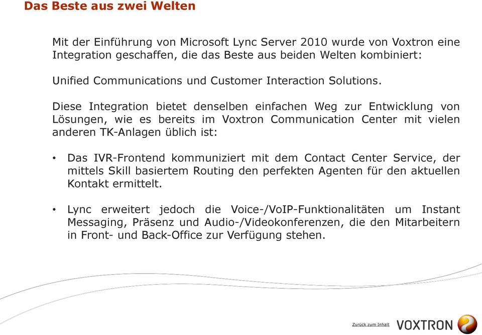 Diese Integration bietet denselben einfachen Weg zur Entwicklung von Lösungen, wie es bereits im Voxtron Communication Center mit vielen anderen TK-Anlagen üblich ist: Das