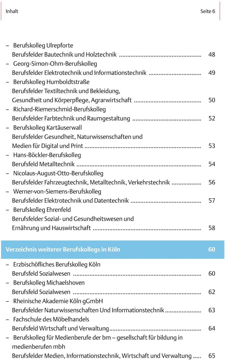 .. Berufskolleg Kartäuserwall Berufsfelder Gesundheit, Naturwissenschaften und Medien für Digital und Print... Hans-Böckler-Berufskolleg Berufsfeld Metalltechnik.