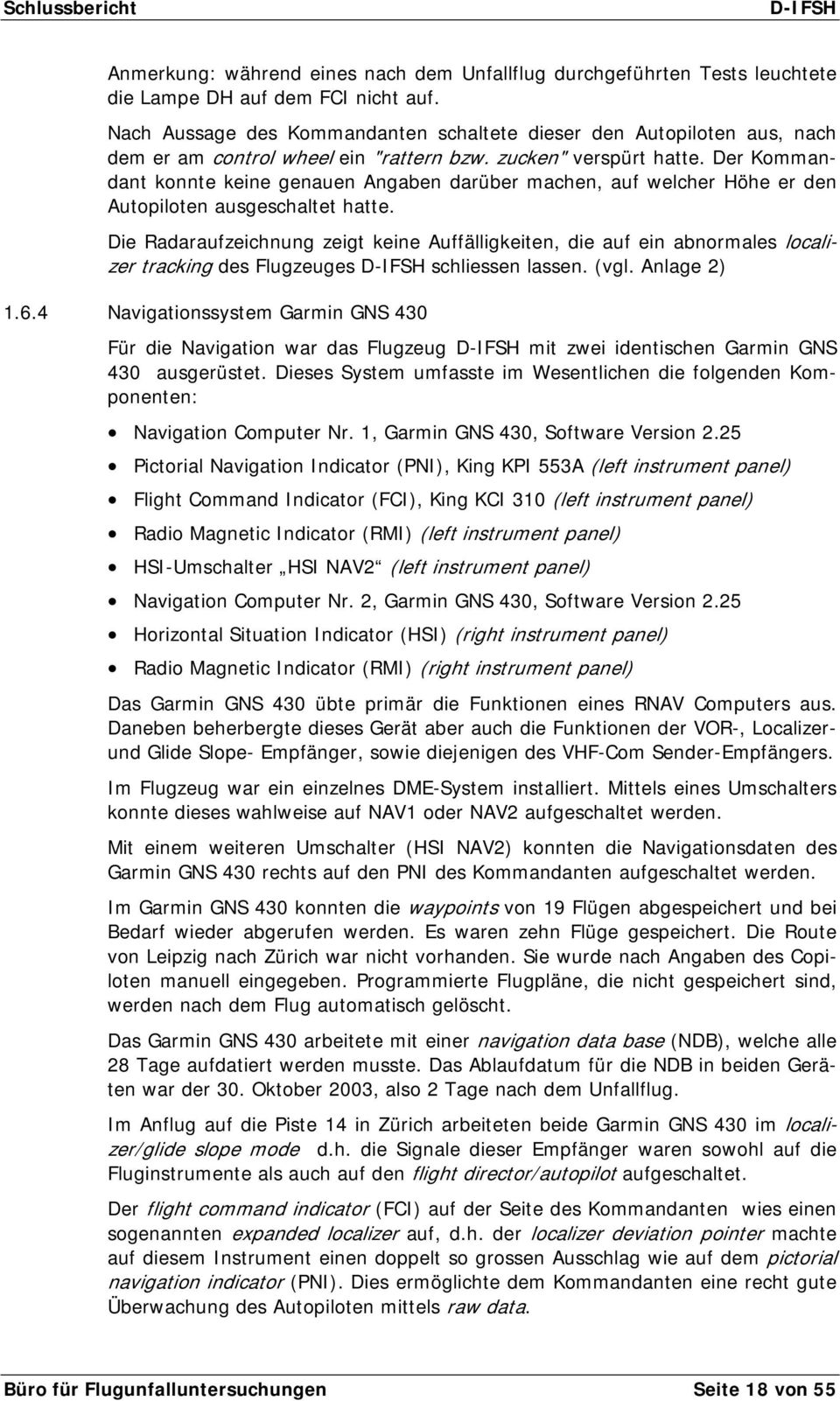 Der Kommandant konnte keine genauen Angaben darüber machen, auf welcher Höhe er den Autopiloten ausgeschaltet hatte.