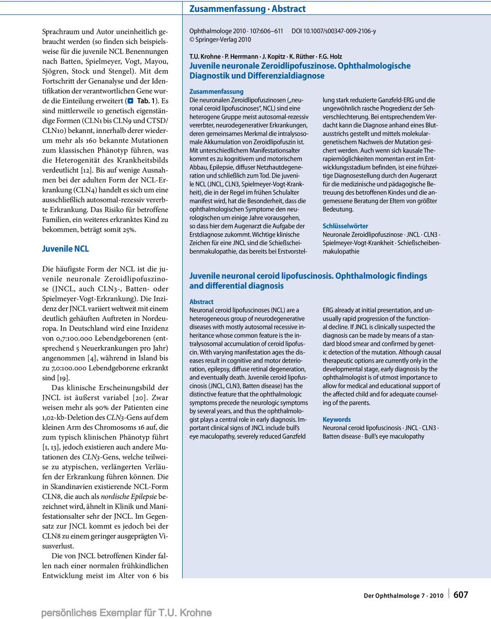 Es sind mittlerweile 10 genetisch eigenständige Formen (CLN1 bis CLN9 und CTSD/ CLN10) bekannt, innerhalb derer wiederum mehr als 160 bekannte Mutationen zum klassischen Phänotyp führen, was die