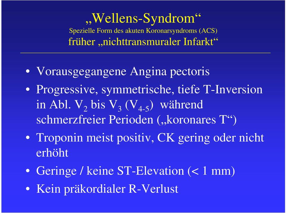 V 2 bis V 3 (V 4-5 ) während schmerzfreier Perioden ( koronares T ) Troponin meist positiv,