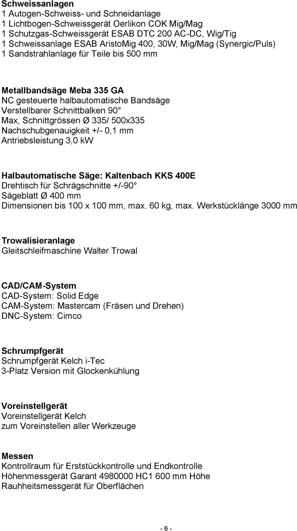 Nachschubgenauigkeit +/- 0,1 mm Antriebsleistung 3,0 kw Halbautomatische Säge: Kaltenbach KKS 400E Drehtisch für Schrägschnitte +/-90 Sägeblatt Ø 400 mm Dimensionen bis 100 x 100 mm, max. 60 kg, max.