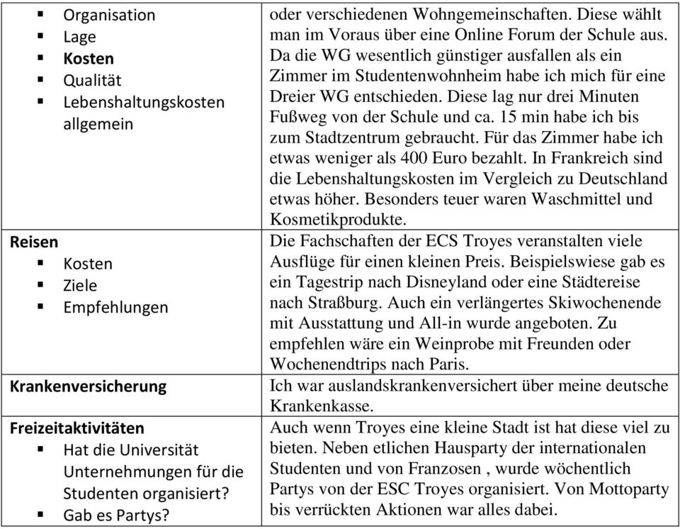 Da die WG wesentlich günstiger ausfallen als ein Zimmer im Studentenwohnheim habe ich mich für eine Dreier WG entschieden. Diese lag nur drei Minuten Fußweg von der Schule und ca.