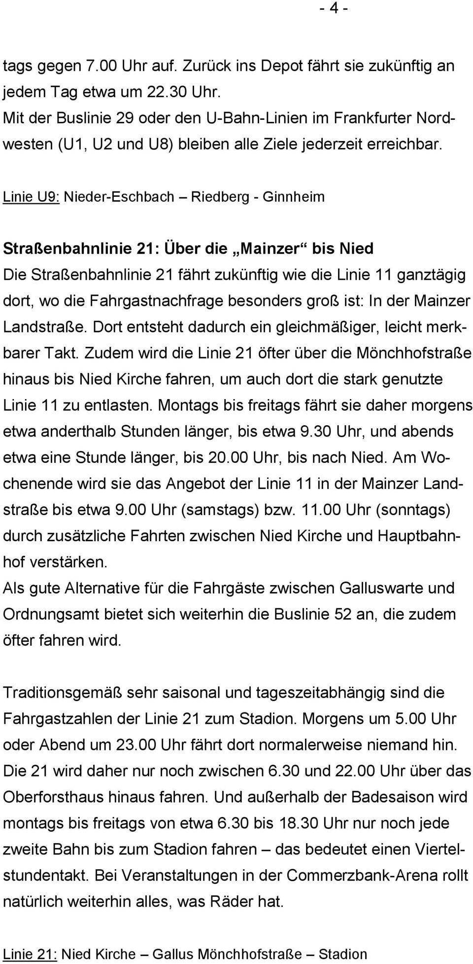 Linie U9: Nieder-Eschbach Riedberg - Ginnheim Straßenbahnlinie 21: Über die Mainzer bis Nied Die Straßenbahnlinie 21 fährt zukünftig wie die Linie 11 ganztägig dort, wo die Fahrgastnachfrage