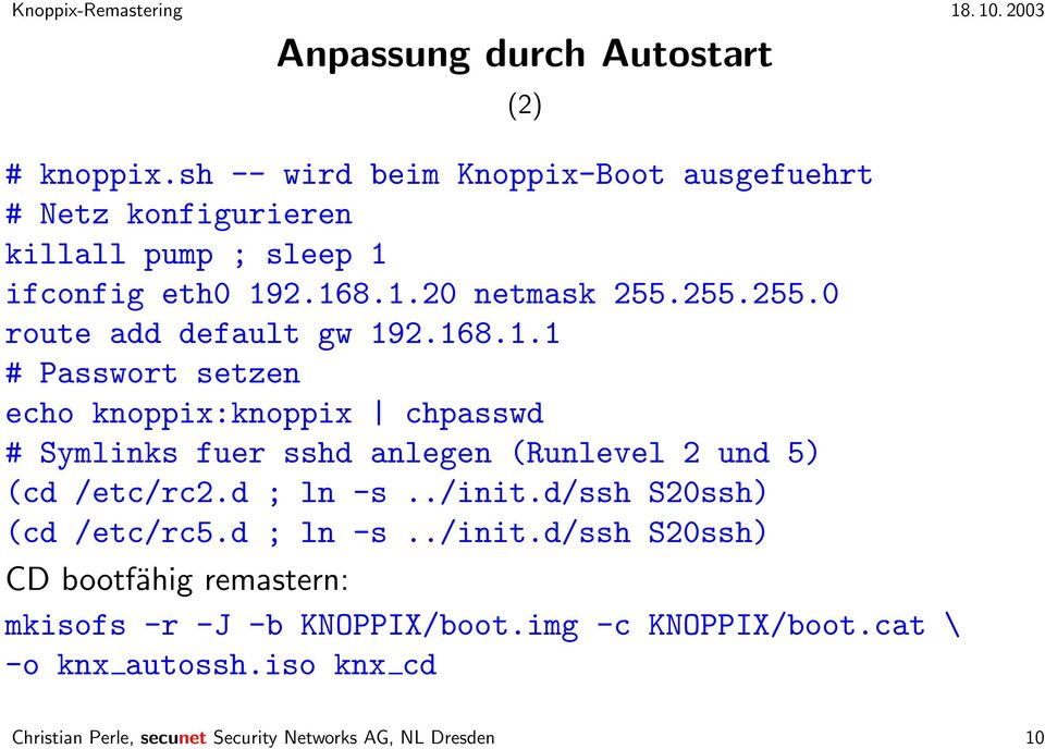 d ; ln -s../init.d/ssh S20ssh) (cd /etc/rc5.d ; ln -s../init.d/ssh S20ssh) CD bootfähig remastern: mkisofs -r -J -b KNOPPIX/boot.