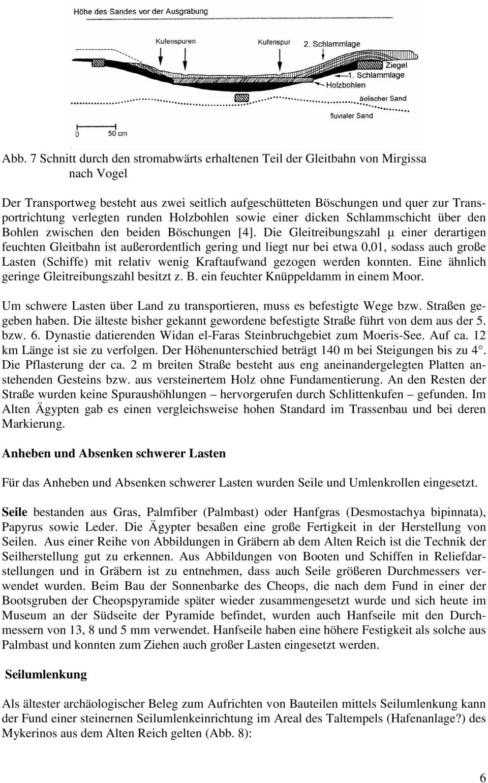 Die Gleitreibungszahl µ einer derartigen feuchten Gleitbahn ist außerordentlich gering und liegt nur bei etwa 0,01, sodass auch große Lasten (Schiffe) mit relativ wenig Kraftaufwand gezogen werden