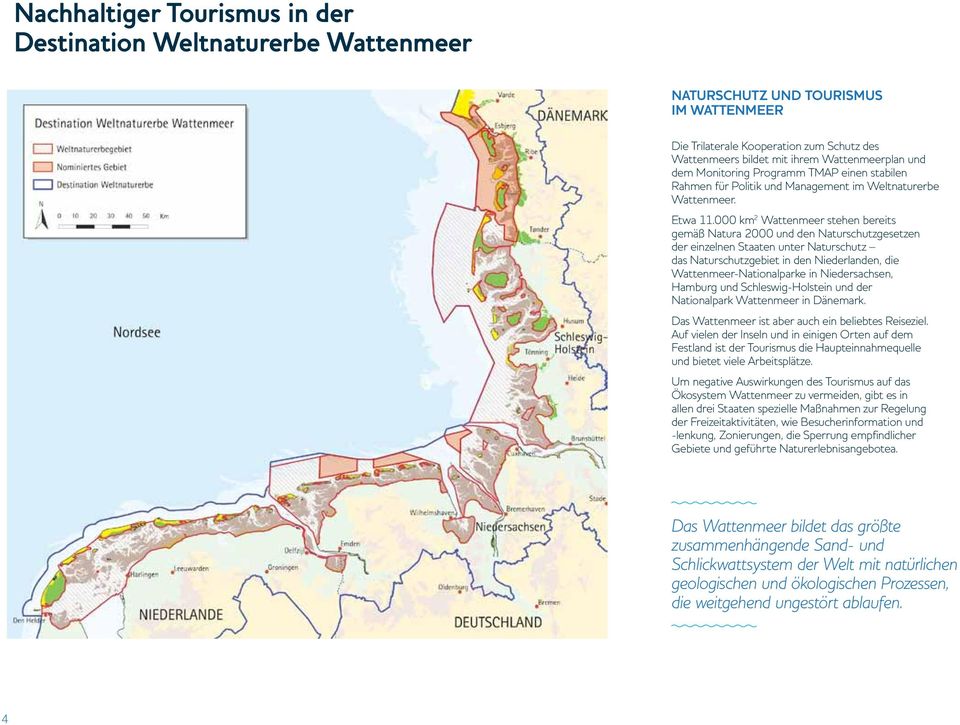 000 km 2 Wattenmeer stehen bereits gemäß Natura 2000 und den Naturschutzgesetzen der einzelnen Staaten unter Naturschutz das Naturschutzgebiet in den Niederlanden, die Wattenmeer-Nationalparke in