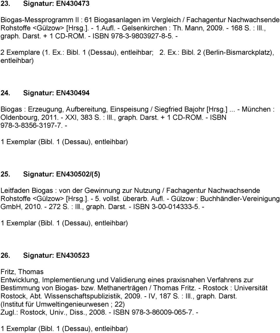 Signatur: EN430494 Biogas : Erzeugung, Aufbereitung, Einspeisung / Siegfried Bajohr [Hrsg.]... - München : Oldenbourg, 2011. - XXI, 383 S. : Ill., graph. Darst. + 1 CD-ROM. - ISBN 978-3-8356-3197-7.
