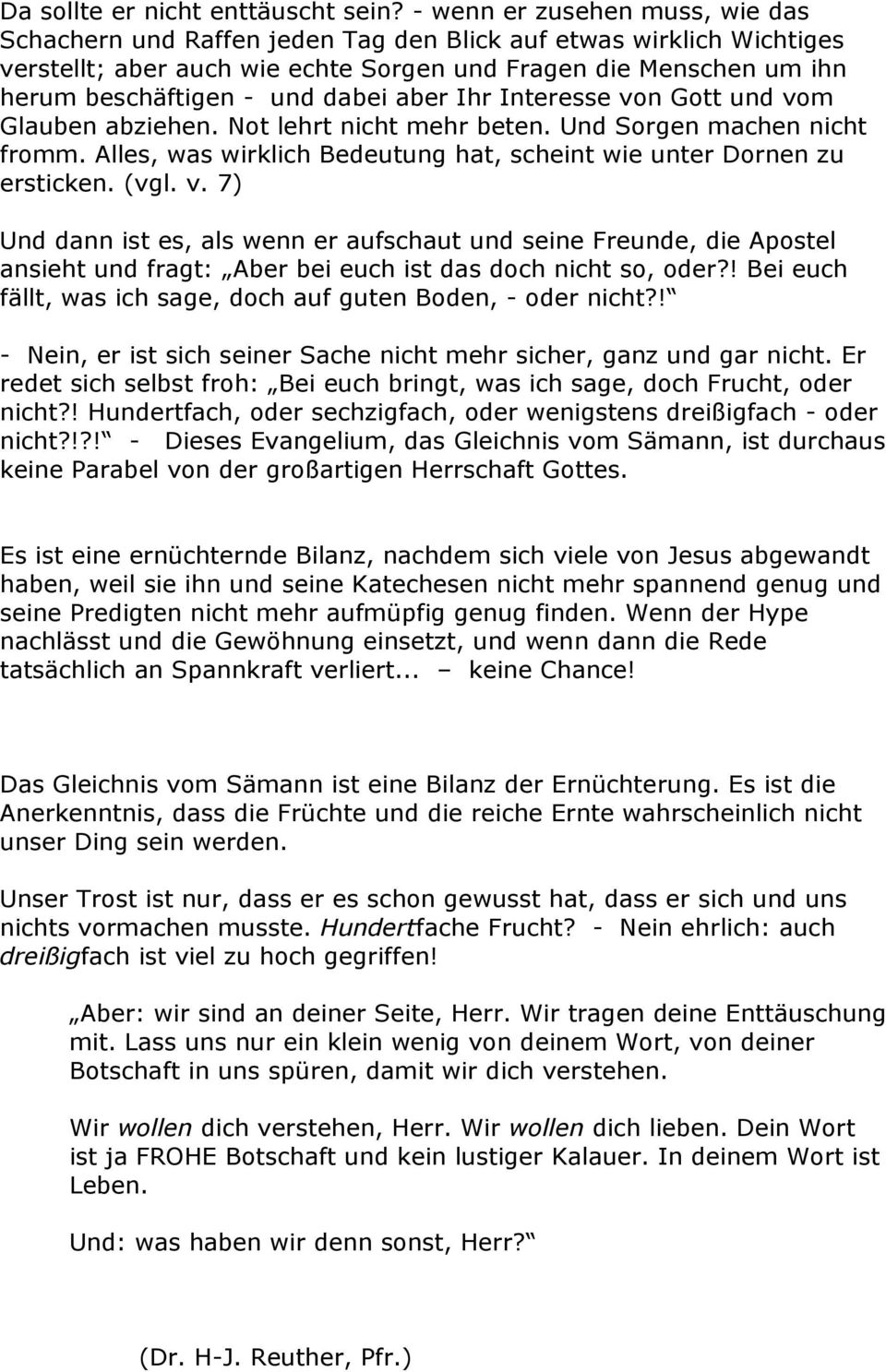 dabei aber Ihr Interesse von Gott und vom Glauben abziehen. Not lehrt nicht mehr beten. Und Sorgen machen nicht fromm. Alles, was wirklich Bedeutung hat, scheint wie unter Dornen zu ersticken. (vgl.