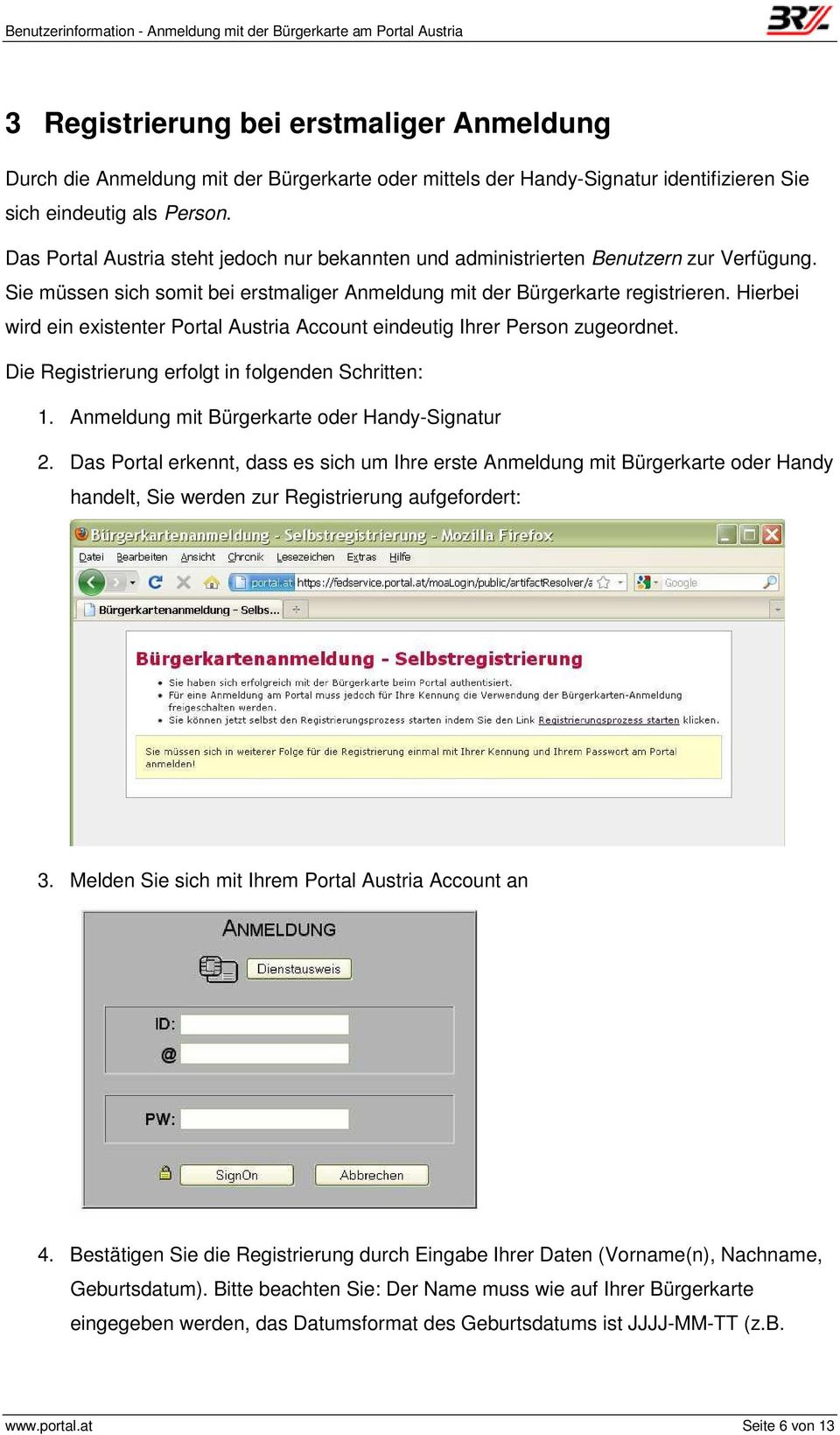 Hierbei wird ein existenter Portal Austria Account eindeutig Ihrer Person zugeordnet. Die Registrierung erfolgt in folgenden Schritten: 1. Anmeldung mit Bürgerkarte oder Handy-Signatur 2.
