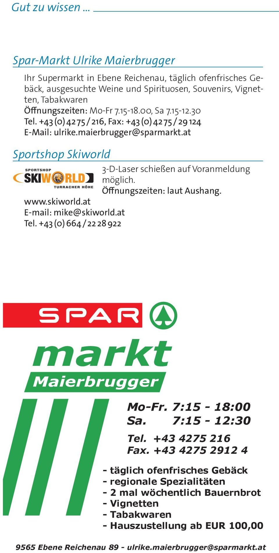 Öffnungszeiten: laut Aushang. www.skiworld.at E-mail: mike@skiworld.at Tel. +43 (0) 664 / 22 28 922 markt Maierbrugger Mo-Fr. 7:15-18:00 Sa. 7:15-12:30 Tel. +43 4275 216 Fax.