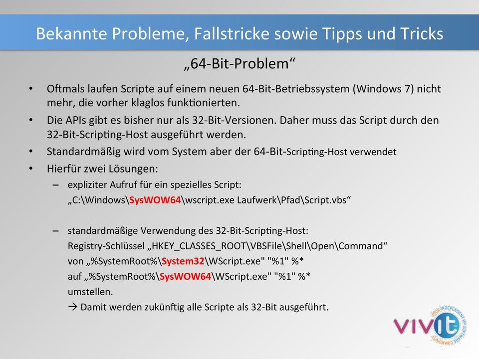 Standardmäßig wird vom System aber der 64- Bit- ScripQng- Host verwendet Hierfür zwei Lösungen: 64- Bit- Problem expliziter Aufruf für ein spezielles Script: C:\Windows\SysWOW64\wscript.