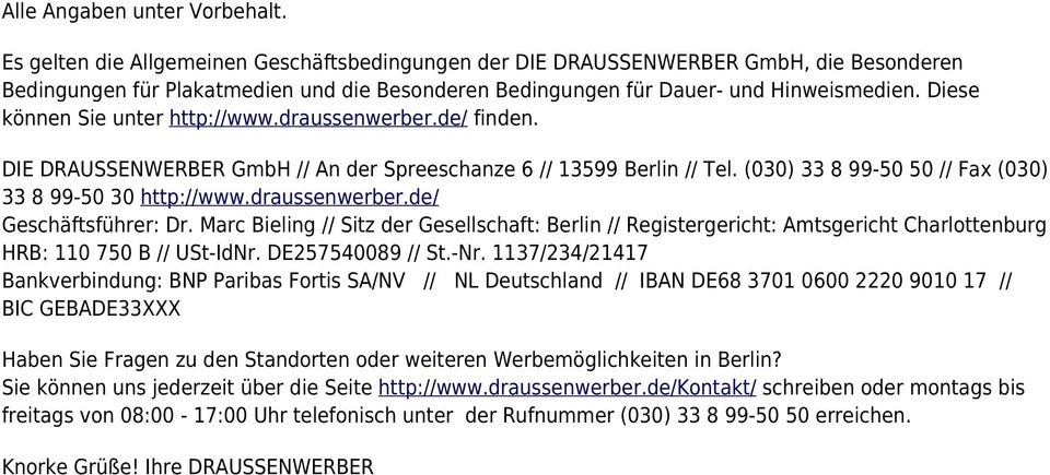 Diese können Sie unter http://www.draussenwerber.de/ finden. DIE DRAUSSENWERBER GmbH // An der Spreeschanze 6 // 13599 Berlin // Tel. (030) 33 8 99-50 50 // Fax (030) 33 8 99-50 30 http://www.