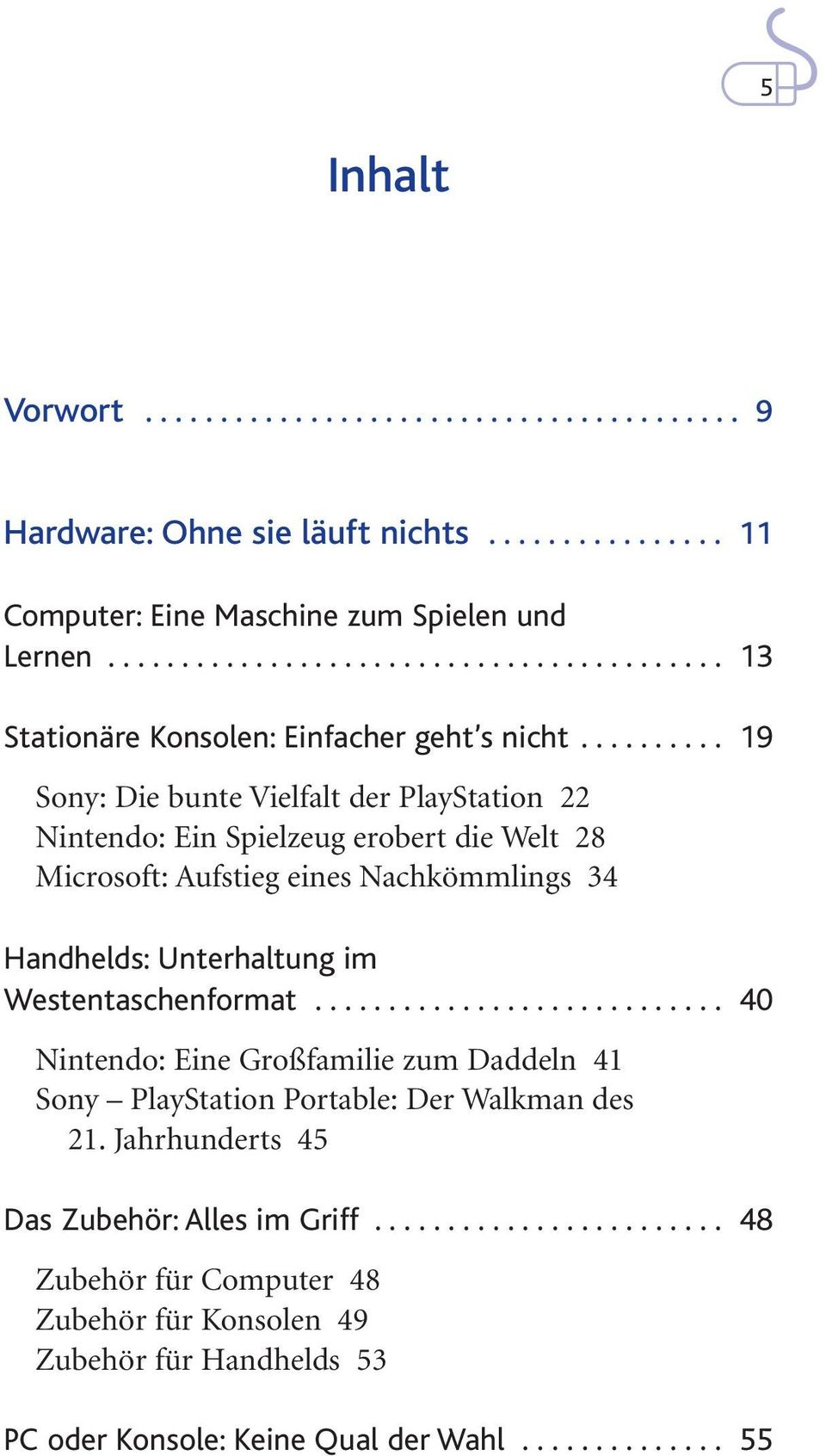 ......... 19 Sony: Die bunte Vielfalt der PlayStation 22 Nintendo: Ein Spielzeug erobert die Welt 28 Microsoft: Aufstieg eines Nachkömmlings 34 Handhelds: Unterhaltung im Westentaschenformat.