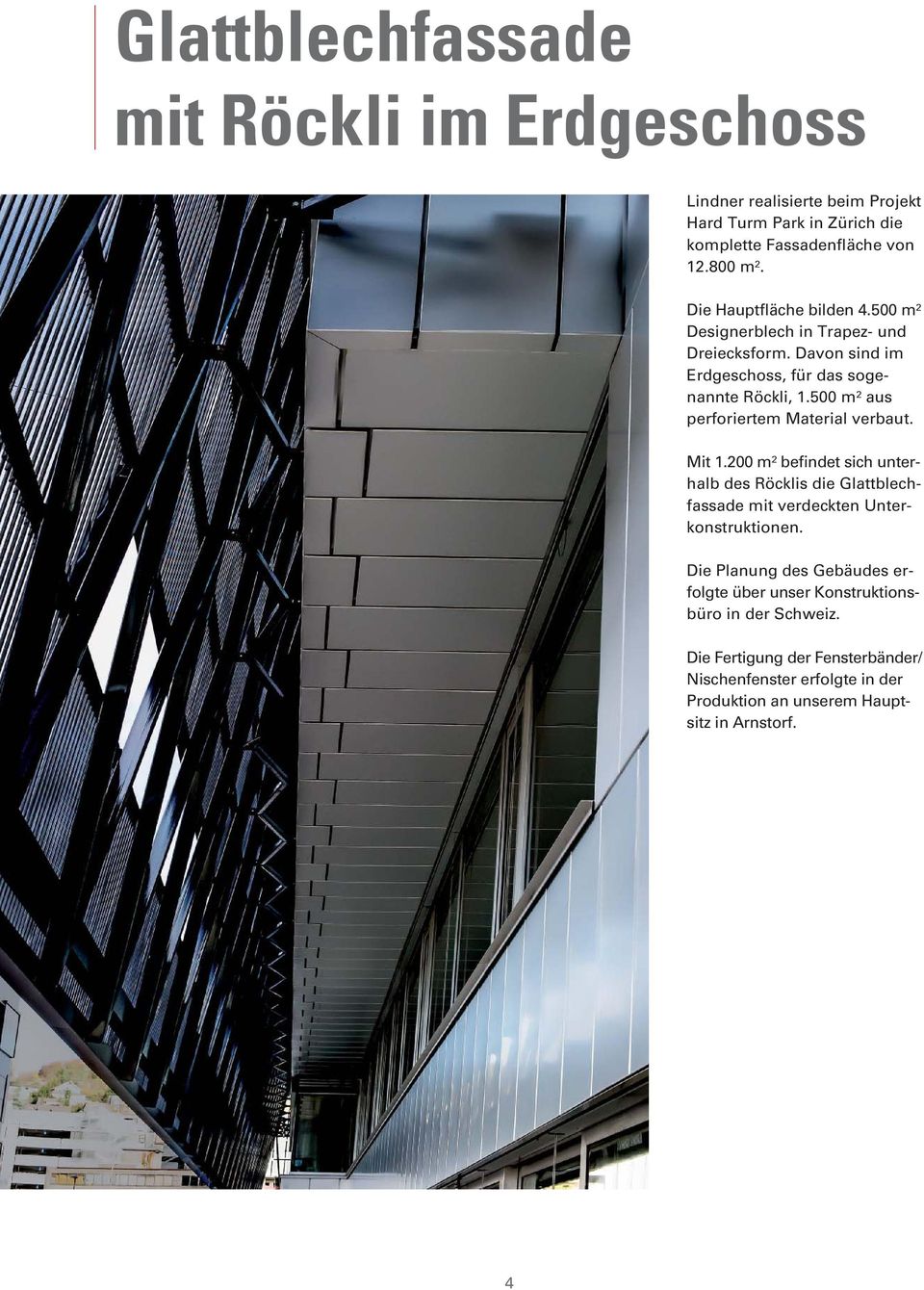 500 m² aus perforiertem Material verbaut. Mit 1.200 m² befindet sich unterhalb des Röcklis die Glattblechfassade mit verdeckten Unterkonstruktionen.