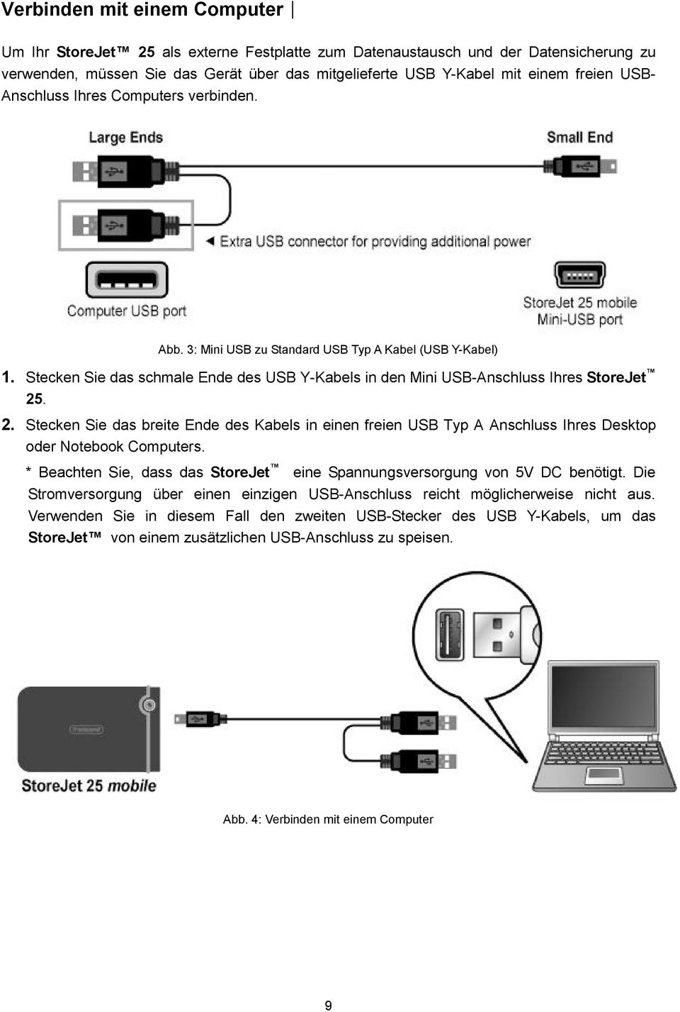 . 2. Stecken Sie das breite Ende des Kabels in einen freien USB Typ A Anschluss Ihres Desktop oder Notebook Computers. * Beachten Sie, dass das StoreJet eine Spannungsversorgung von 5V DC benötigt.