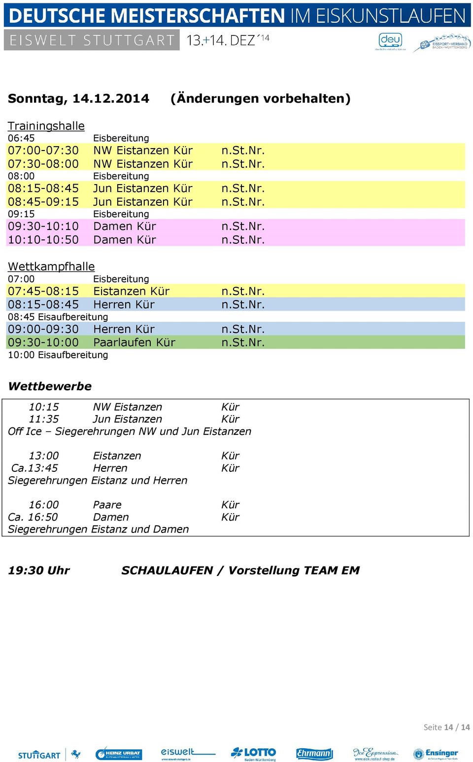 st.nr. 08:45 Eisaufbereitung 09:00-09:30 Herren Kür n.st.nr. 09:30-10:00 Paarlaufen Kür n.st.nr. 10:00 Eisaufbereitung Wettbewerbe 10:15 NW Eistanzen Kür 11:35 Jun Eistanzen Kür Off Ice Siegerehrungen NW und Jun Eistanzen 13:00 Eistanzen Kür Ca.