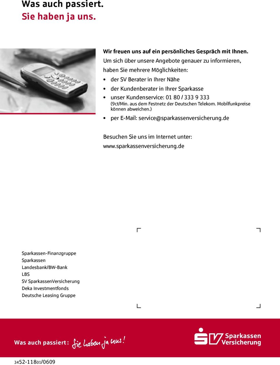 Kundenservice: 01 80 / 333 9 333 (9ct/Min. aus dem Festnetz der Deutschen Telekom. Mobilfunkpreise können abweichen.) per E-Mail: service@sparkassenversicherung.