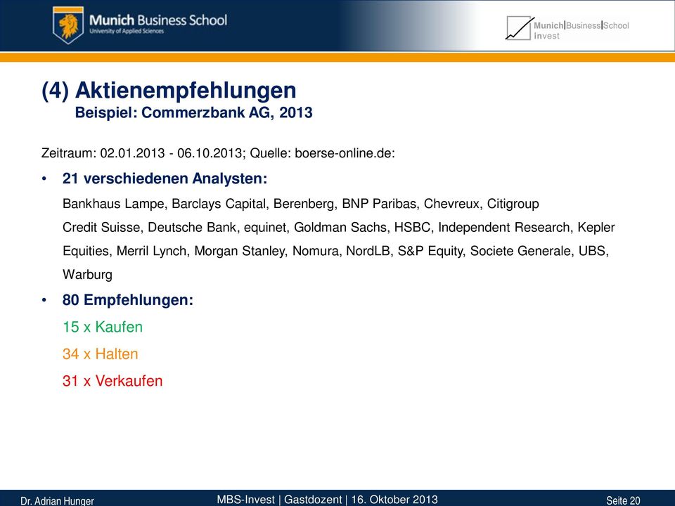 Suisse, Deutsche Bank, equinet, Goldman Sachs, HSBC, Independent Research, Kepler Equities, Merril Lynch, Morgan