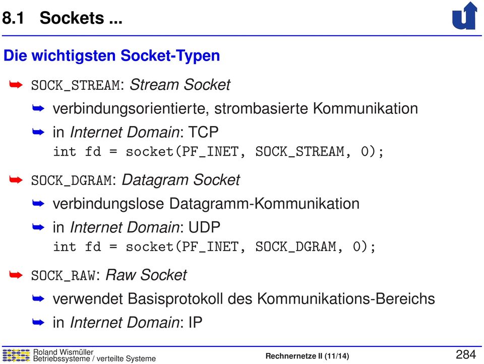 Internet Domain: TCP int fd = socket(pf_inet, SOCK_STREAM, 0); SOCK_DGRAM: Datagram Socket verbindungslose