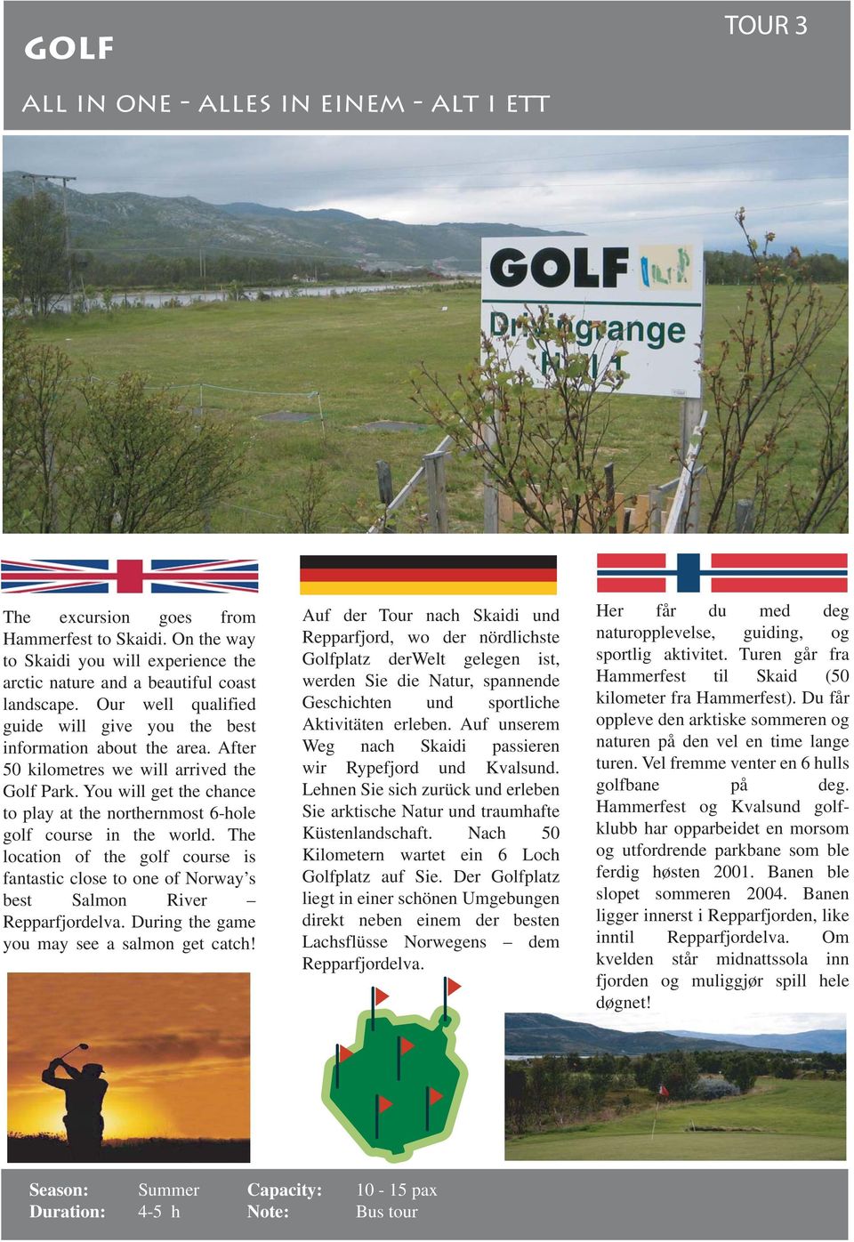 You will get the chance to play at the northernmost 6-hole golf course in the world. The location of the golf course is fantastic close to one of Norway s best Salmon River Repparfjordelva.