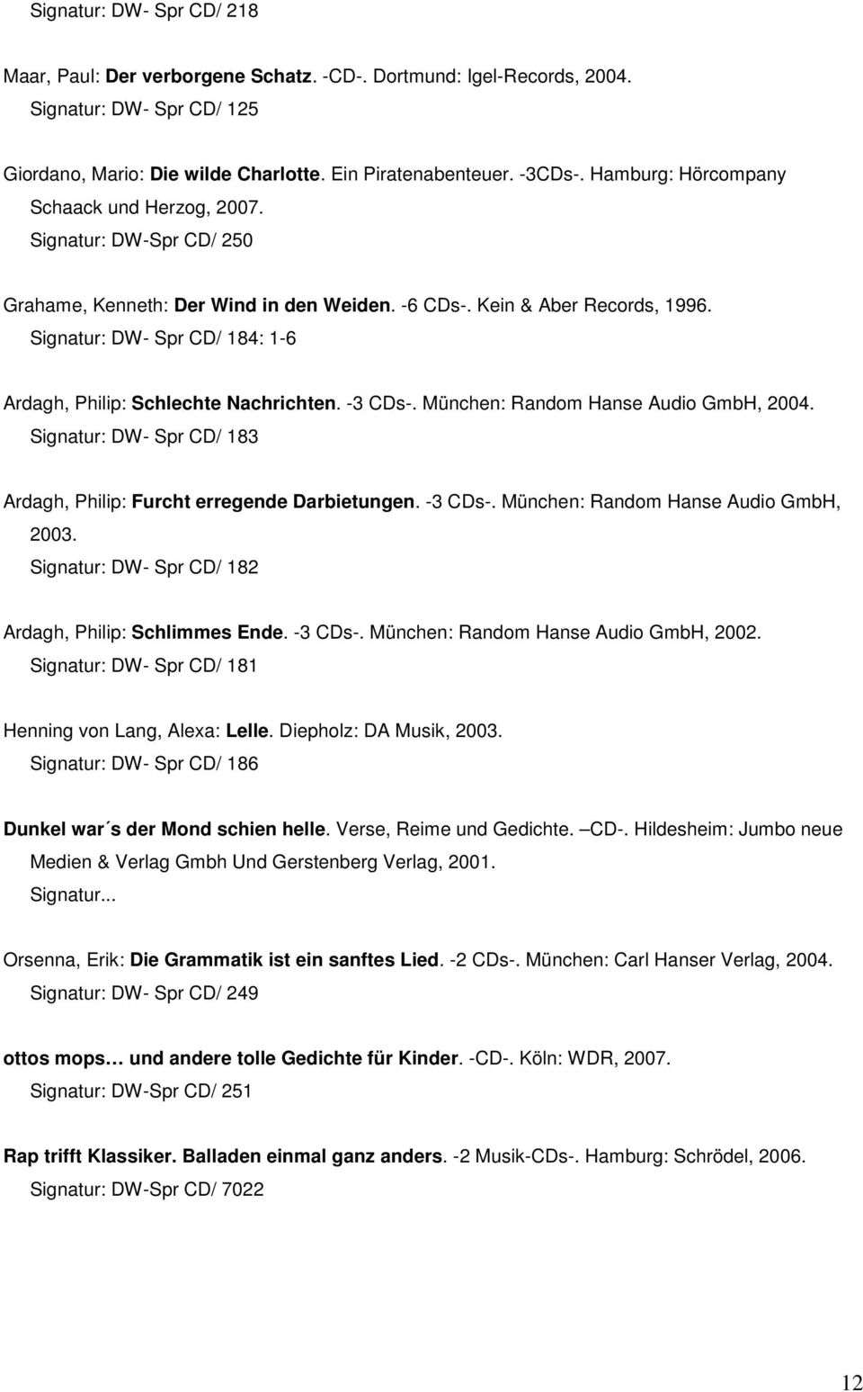 Signatur: DW- Spr CD/ 184: 1-6 Ardagh, Philip: Schlechte Nachrichten. -3 CDs-. München: Random Hanse Audio GmbH, 2004. Signatur: DW- Spr CD/ 183 Ardagh, Philip: Furcht erregende Darbietungen. -3 CDs-. München: Random Hanse Audio GmbH, 2003.