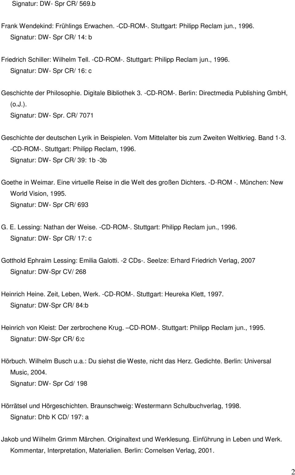 Band 1-3. -CD-ROM-. Stuttgart: Philipp Reclam, 1996. Signatur: DW- Spr CR/ 39: 1b -3b Goethe in Weimar. Eine virtuelle Reise in die Welt des großen Dichters. -D-ROM -. München: New World Vision, 1995.